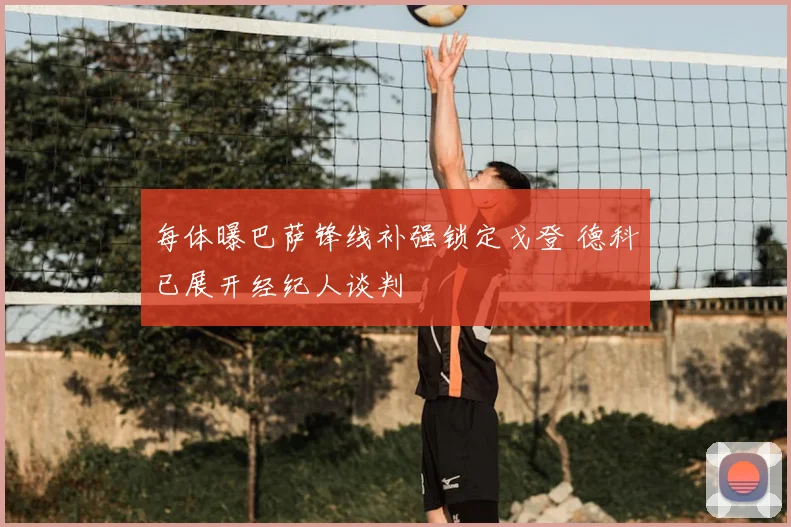 每体曝巴萨锋线补强锁定戈登 德科已展开经纪人谈判