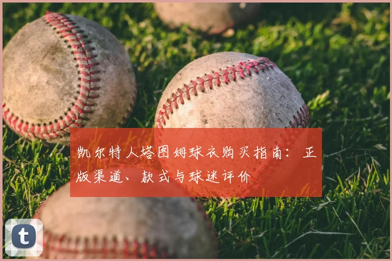 凯尔特人塔图姆球衣购买指南:正版渠道、款式与球迷评价