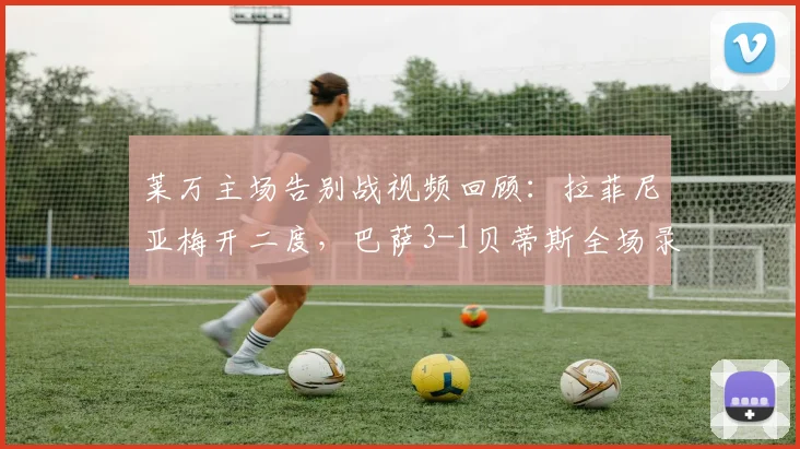 莱万主场告别战视频回顾:拉菲尼亚梅开二度,巴萨3-1贝蒂斯全场录像解析