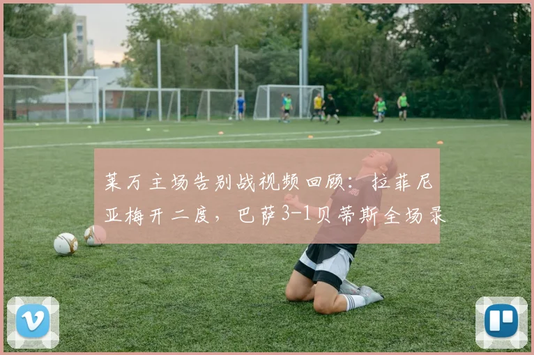 莱万主场告别战视频回顾：拉菲尼亚梅开二度，巴萨3-1贝蒂斯全场录像解析